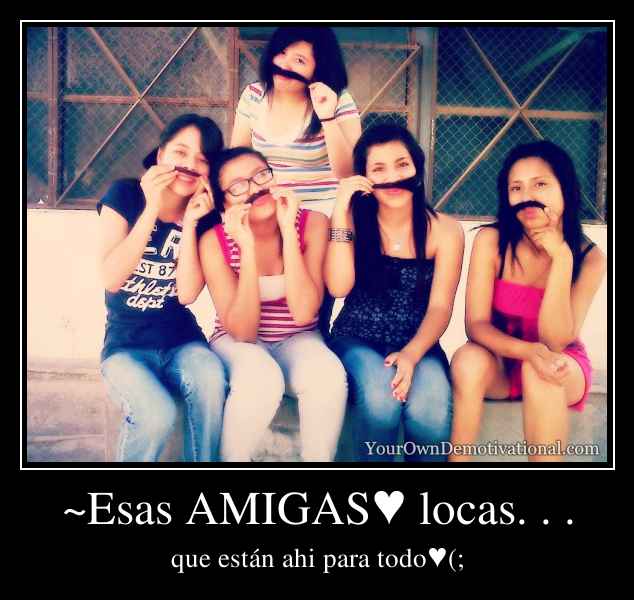 ~Esas AMIGAS♥ locas. . .