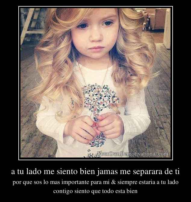 a tu lado me siento bien jamas me separara de ti