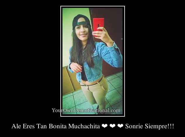 Ale Eres Tan Bonita Muchachita ❤ ❤ ❤ Sonrie Siempre!!!