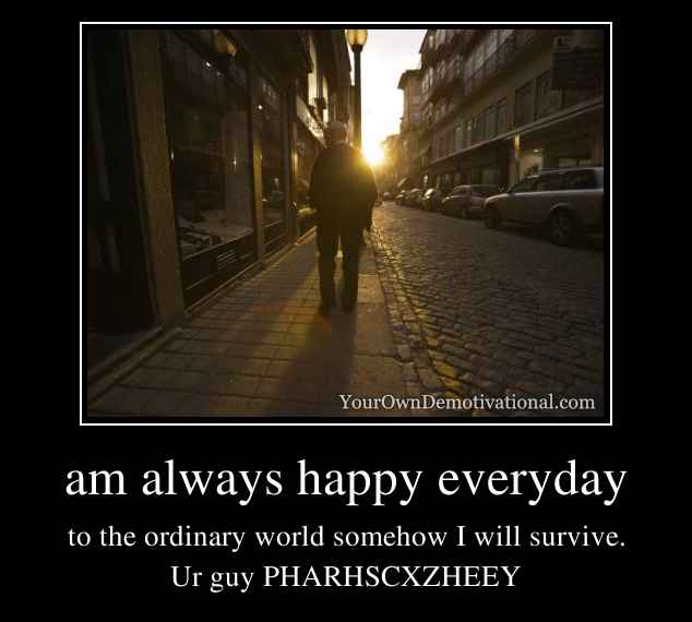 am always happy everyday