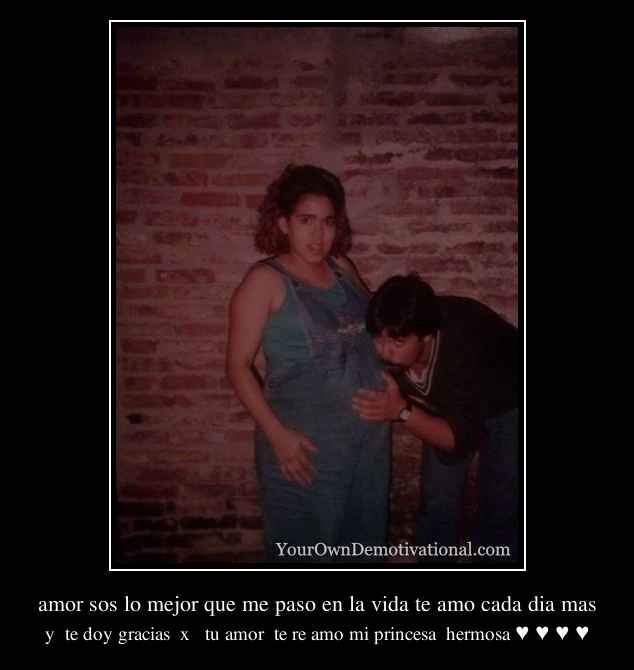 amor sos lo mejor que me paso en la vida te amo cada dia mas