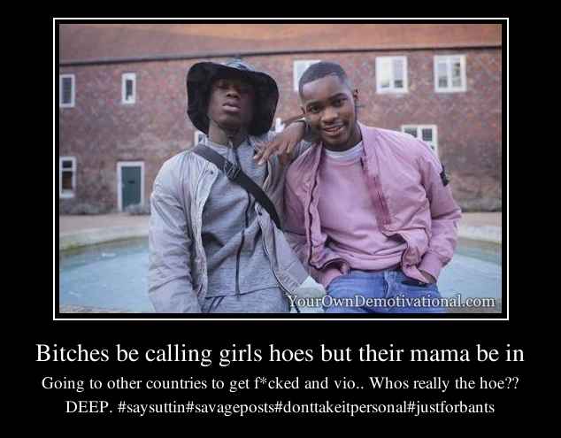 Bitches be calling girls hoes but their mama be in