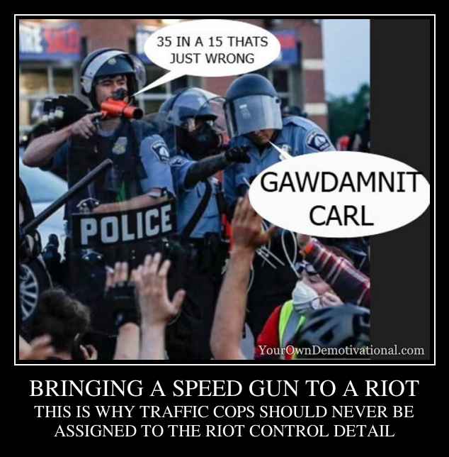 BRINGING A SPEED GUN TO A RIOT