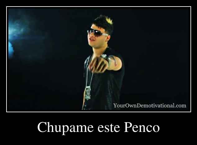Chupame este Penco