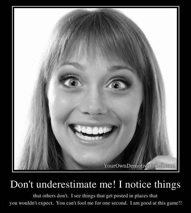 Don't underestimate me! I notice things