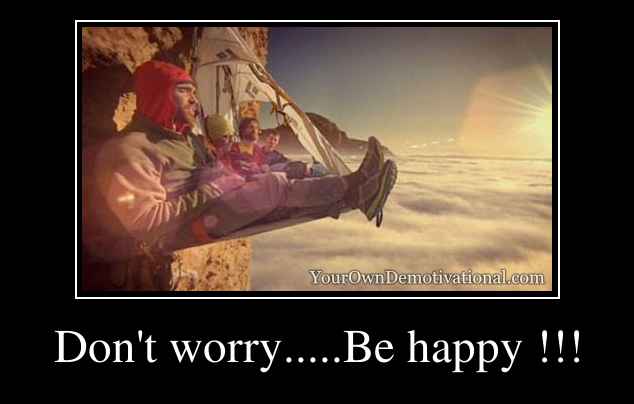 Don't worry.....Be happy !!!