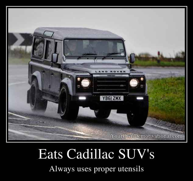 Eats Cadillac SUV's