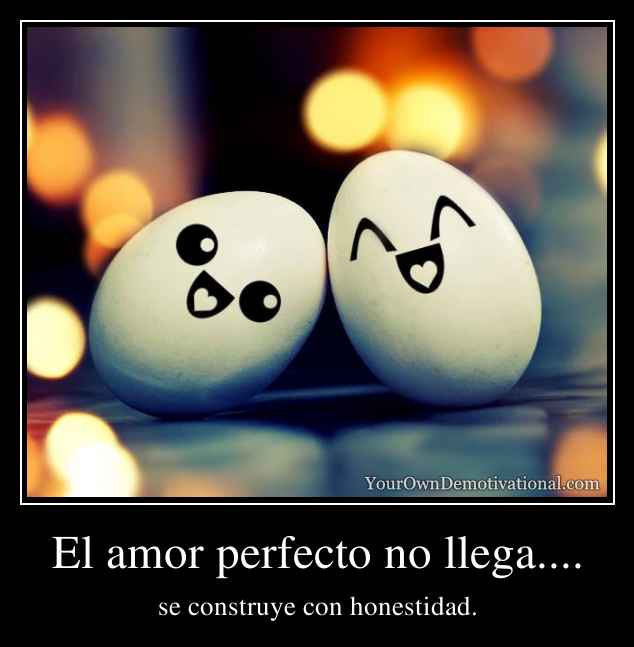 El amor perfecto no llega....