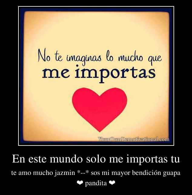 En este mundo solo me importas tu