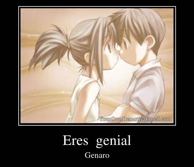 Eres  genial