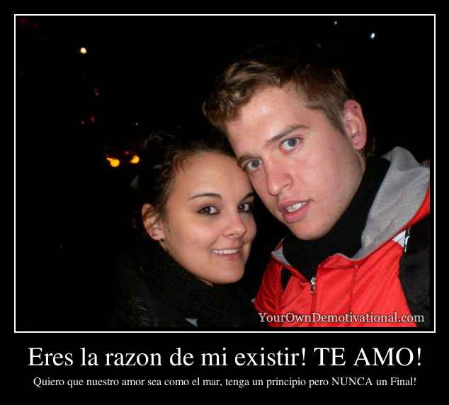 Eres la razon de mi existir! TE AMO!