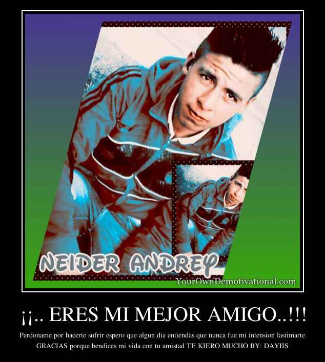 ¡¡.. ERES MI MEJOR AMIGO..!!!