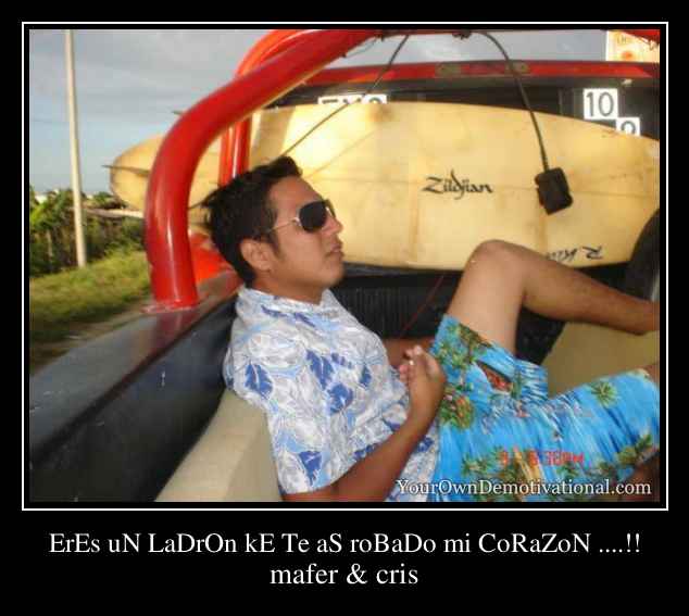 ErEs uN LaDrOn kE Te aS roBaDo mi CoRaZoN ....!!