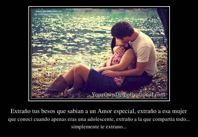 Extraño tus besos que sabian a un Amor especial, extraño a esa mujer