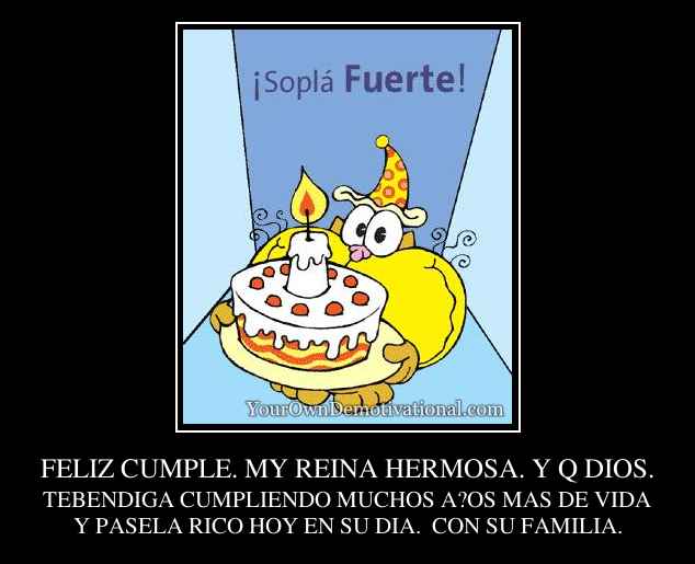 FELIZ CUMPLE. MY REINA HERMOSA. Y Q DIOS.