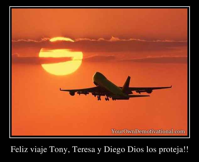 Feliz viaje Tony, Teresa y Diego Dios los proteja!!