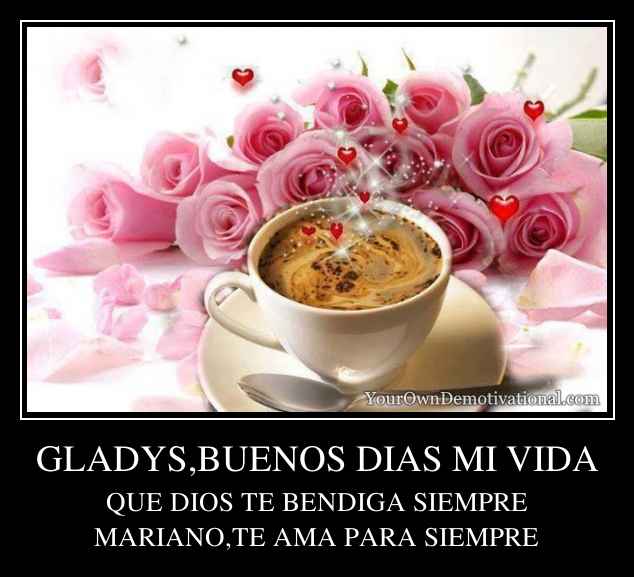 GLADYS,BUENOS DIAS MI VIDA