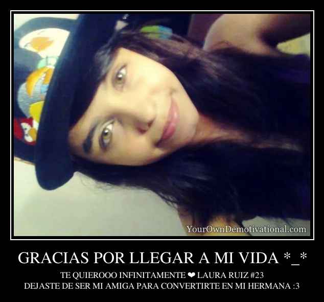 GRACIAS POR LLEGAR A MI VIDA *_*