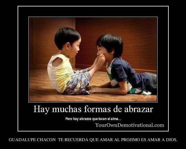 GUADALUPE CHACON  TE RECUERDA QUE AMAR AL PROJIMO ES AMAR A DIOS.