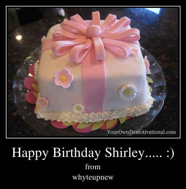 Happy Birthday Shirley..... :)