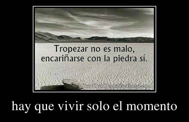 hay que vivir solo el momento