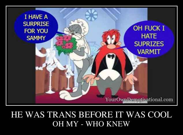 HE WAS TRANS BEFORE IT WAS COOL