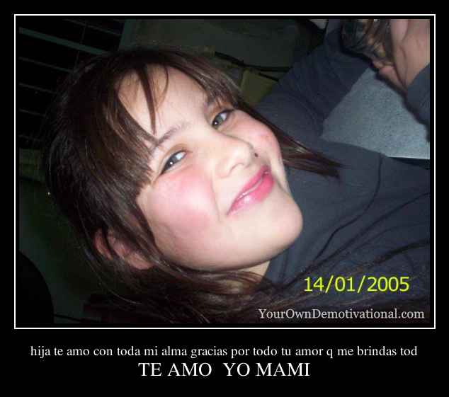 hija te amo con toda mi alma gracias por todo tu amor q me brindas tod