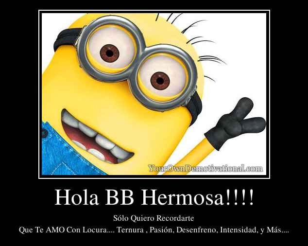 Hola BB Hermosa!!!!