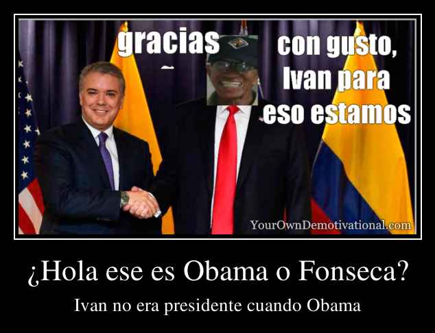 ¿Hola ese es Obama o Fonseca?