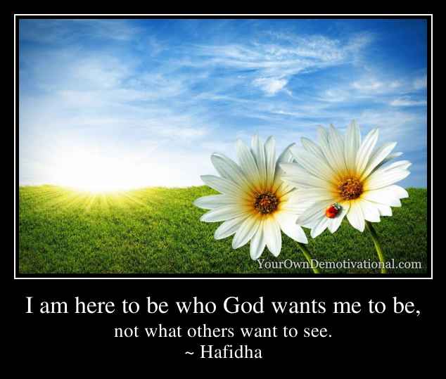 I am here to be who God wants me to be,