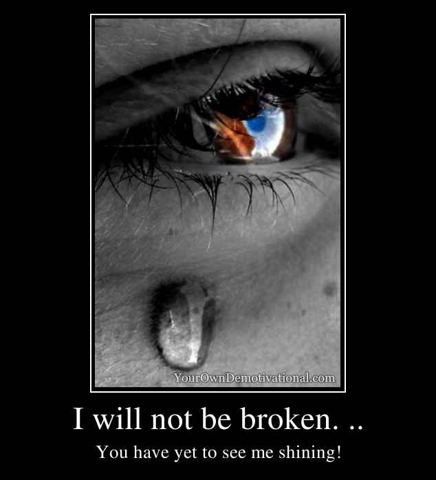 I will not be broken. ..