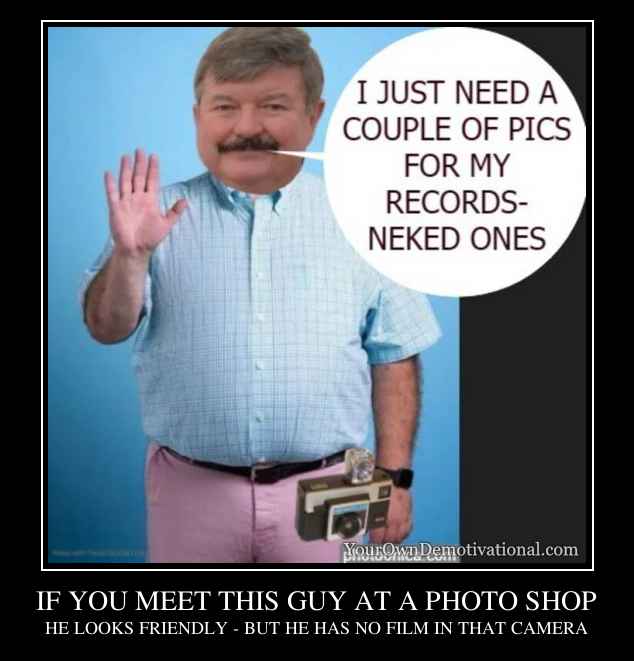 IF YOU MEET THIS GUY AT A PHOTO SHOP