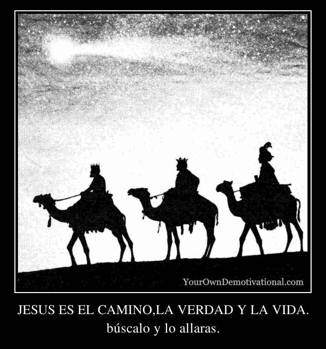 JESUS ES EL CAMINO,LA VERDAD Y LA VIDA.