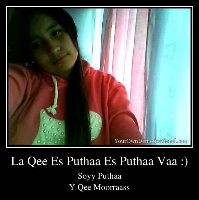 La Qee Es Puthaa Es Puthaa Vaa :)