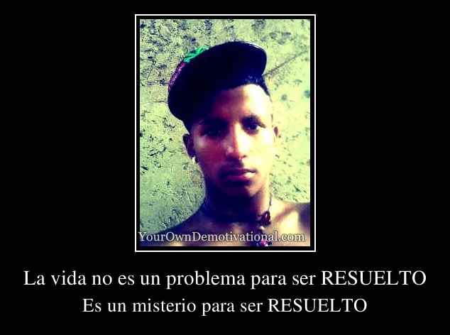 La vida no es un problema para ser RESUELTO