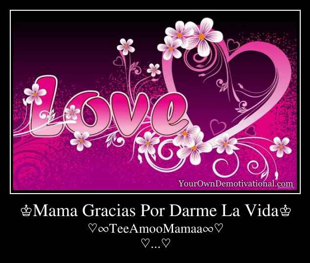 ♔Mama Gracias Por Darme La Vida♔