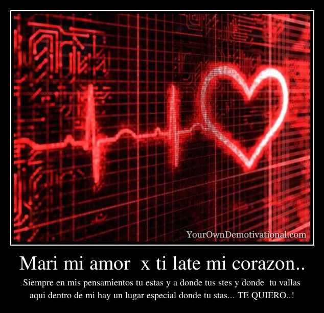 Mari mi amor  x ti late mi corazon..