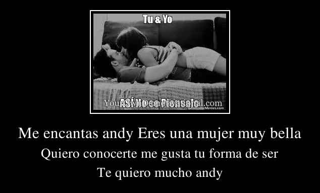 Me encantas andy Eres una mujer muy bella