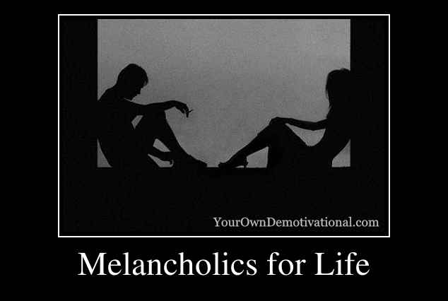 Melancholics for Life