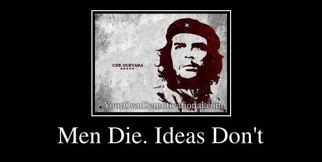 Men Die. Ideas Don't