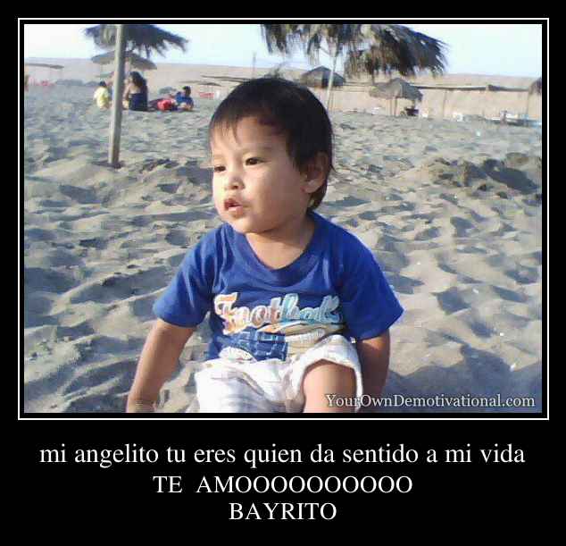 mi angelito tu eres quien da sentido a mi vida