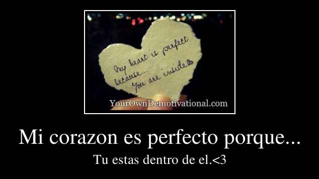 Mi corazon es perfecto porque...
