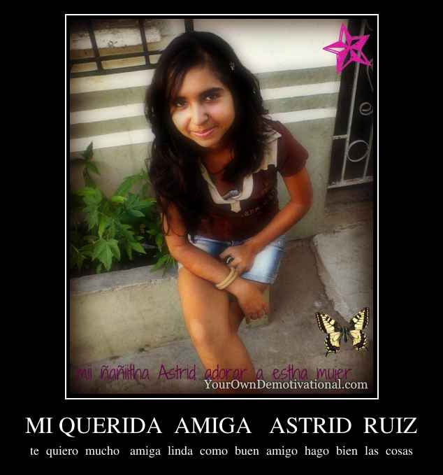 MI QUERIDA  AMIGA   ASTRID  RUIZ