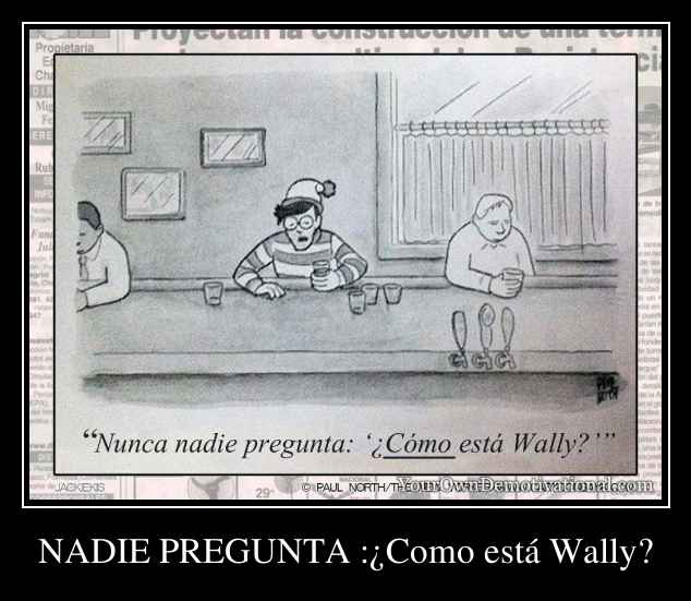 NADIE PREGUNTA :¿Como está Wally?
