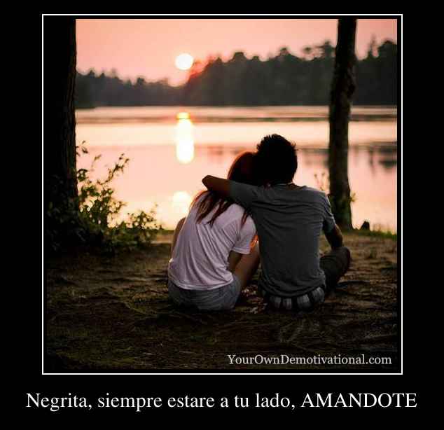Negrita, siempre estare a tu lado, AMANDOTE