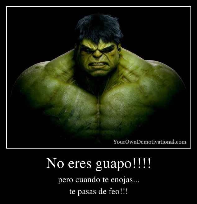 No eres guapo!!!!