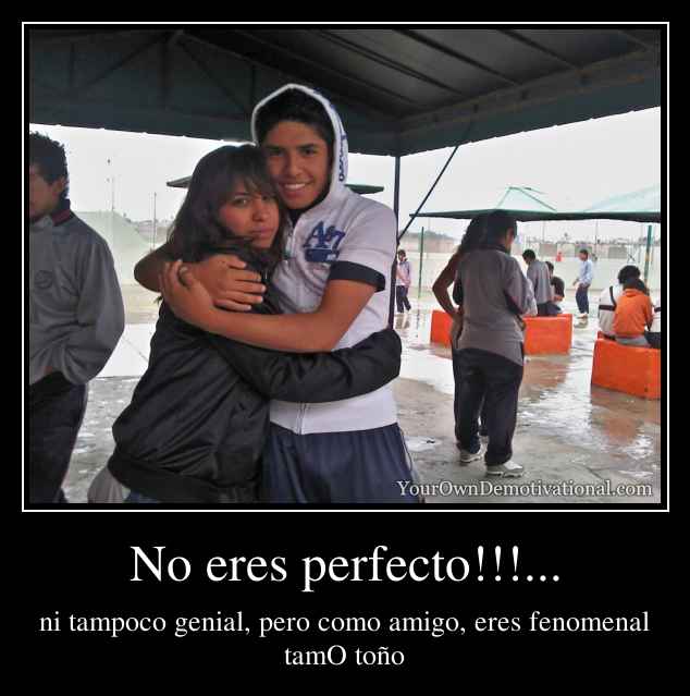 No eres perfecto!!!...