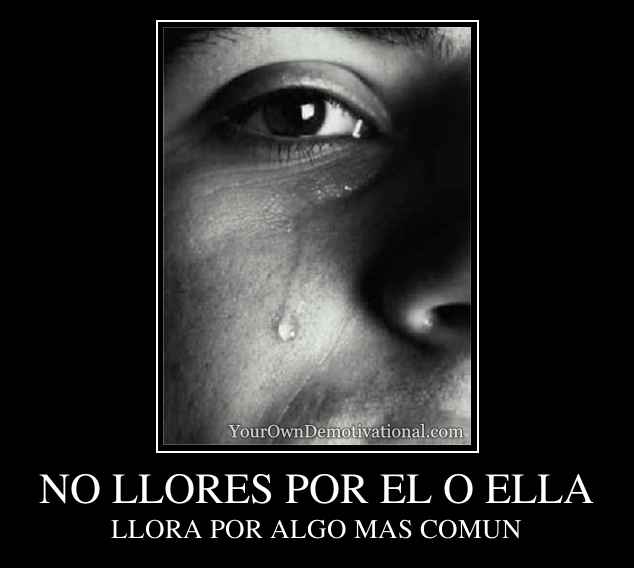 NO LLORES POR EL O ELLA