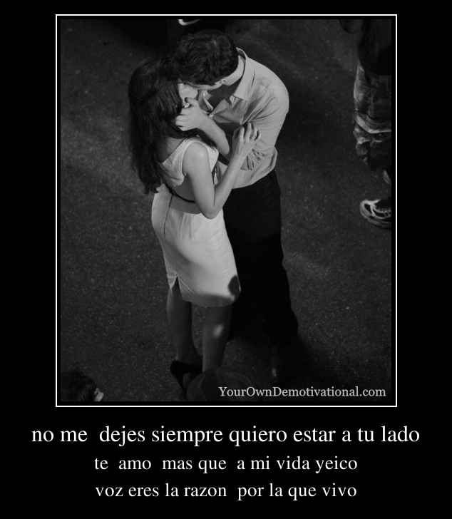no me  dejes siempre quiero estar a tu lado