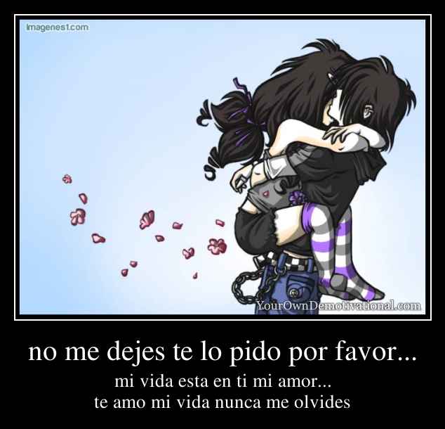 no me dejes te lo pido por favor...